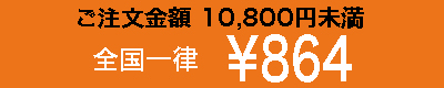 ご注文金額10800円以上全国一律864円